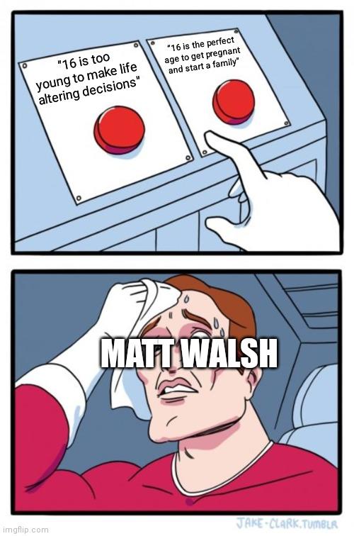 "16 is too young to make life altering decisions" imgflip.com "16 is the perfect age to get pregnant and start a family" MATT WALSH JAKE-CLARK.TUMBLR