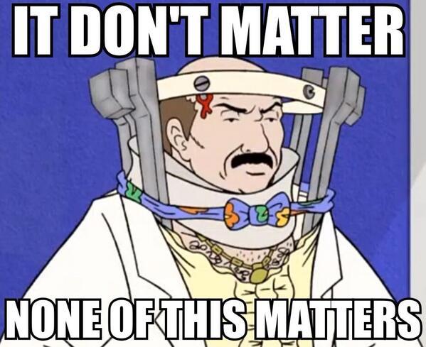 IT DON'T MATTER NONE OF THIS MATTERS