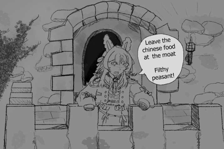 Leave the chinese food at the moat Filthy peasant!