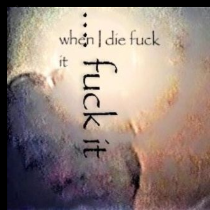when I die f--- it f--- it