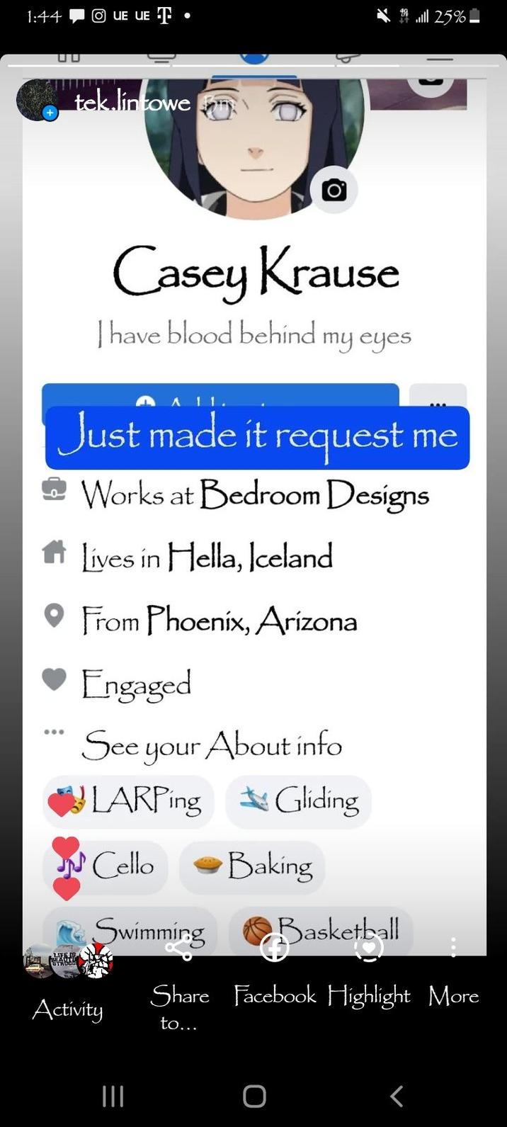 1:44 ⒸUE UE T ... tek.lintowe Casey Krause I have blood behind my eyes Just made it request me Works at Bedroom Designs Lives in Hella, Iceland From Phoenix, Arizona Engaged See your About info LARPing Gliding Cello Swimming Basketball Activity ||| Baking 25% Share Facebook Highlight More to... O