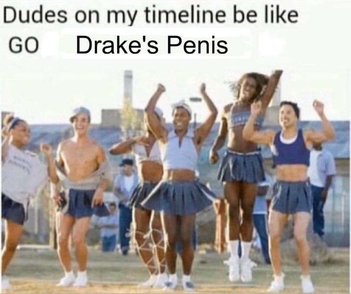 Dudes on my timeline be like GO Drake's Penis