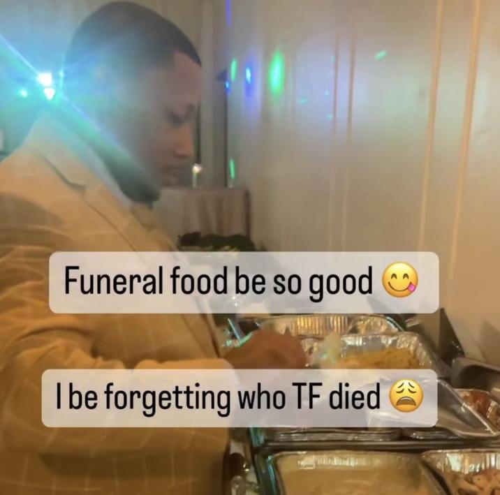 Funeral food be so good I be forgetting who TF died