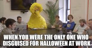 WHEN YOU WERE THE ONLY ONE WHO DISGUISED FOR HALLOWEEN AT WORK