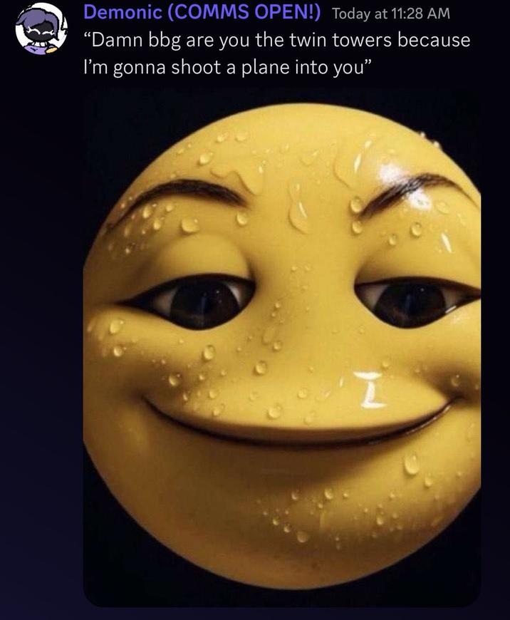 Demonic (COMMS OPEN!) Today at 11:28 AM "Damn bbg are you the twin towers because I'm gonna shoot a plane into you" L