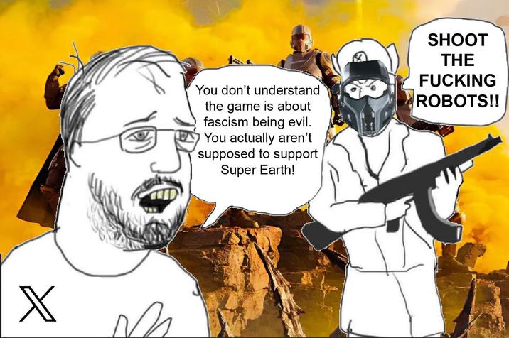 X V You don't understand the game is about fascism being evil. You actually aren't supposed to support Super Earth! SHOOT THE F------ ROBOTS!!