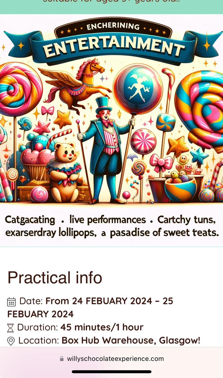 ENCHERINING ENTERTAINMENT Catgacating. live performances. Cartchy tuns, exarserdray lollipops, a pasadise of sweet teats. Practical info Date: From 24 FEBUARY 2024 - 25 FEBUARY 2024 Duration: 45 minutes/1 hour Location: Box Hub Warehouse, Glasgow! willyschocolateexperience.com