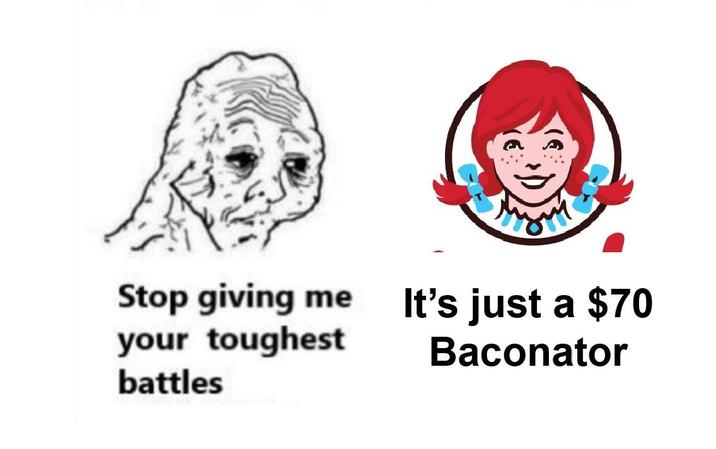 Stop giving me your toughest battles It's just a $70 Baconator