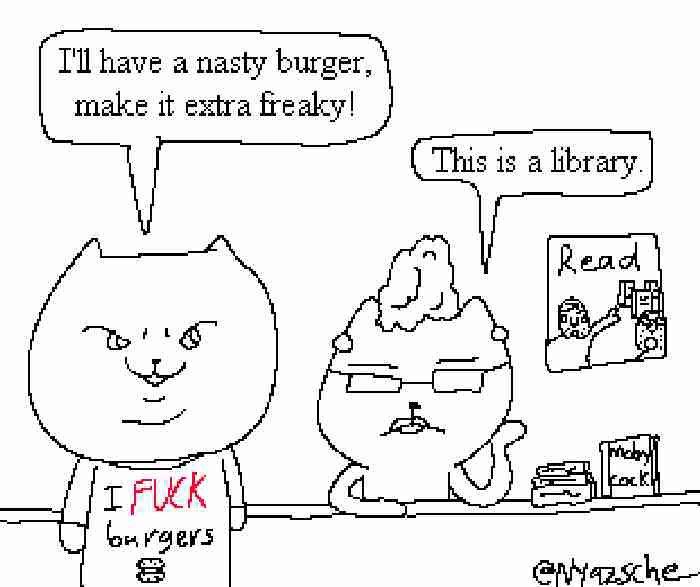 I'll have a nasty burger, make it extra freaky! I F--- burgers This is a library. Read c---! entzsche