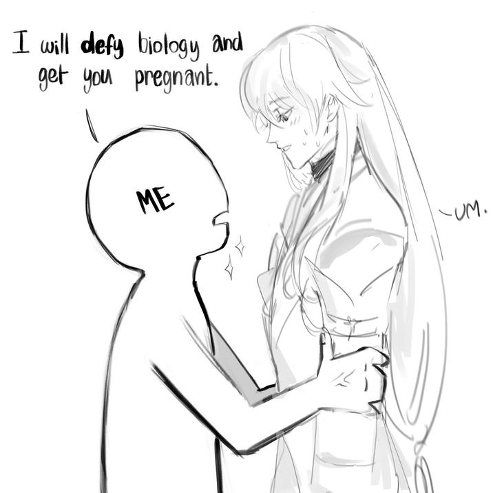 I will defy biology and get you pregnant. ME -UM.