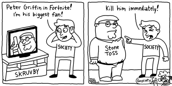 Peter Griffin in Fortnite! I'm his biggest fan! Kill him immediately! SKRUV BY SOCIETY Stone TOSS SOCIETY YOLO. SWAG STUDIOS (Soyciety.