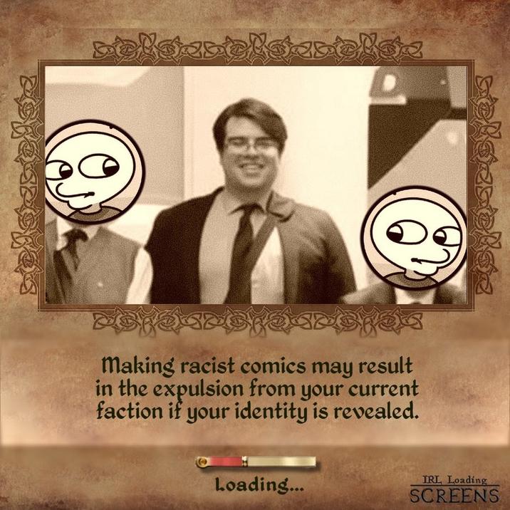 making racist comics may result in the expulsion from your current faction if your identity is revealed. Loading... IRL Loading SCREENS