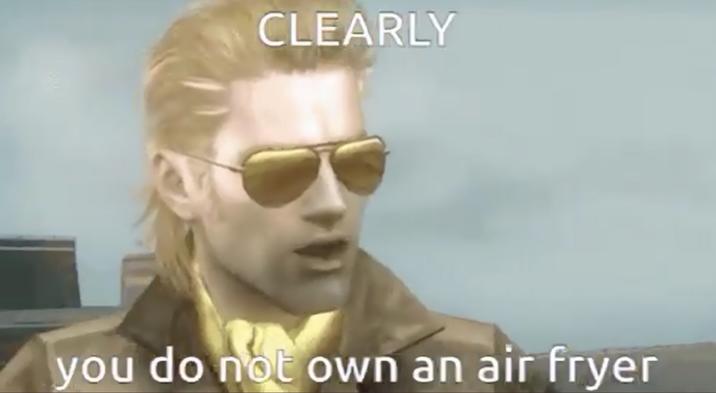 CLEARLY you do not own an air fryer