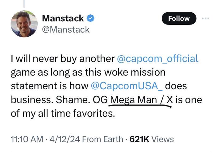 Manstack @Manstack Follow I will never buy another @capcom_official game as long as this woke mission statement is how @Capcom USA_ does business. Shame. OG Mega Man / X is one of my all time favorites. 11:10 AM 4/12/24 From Earth 621K Views • .
