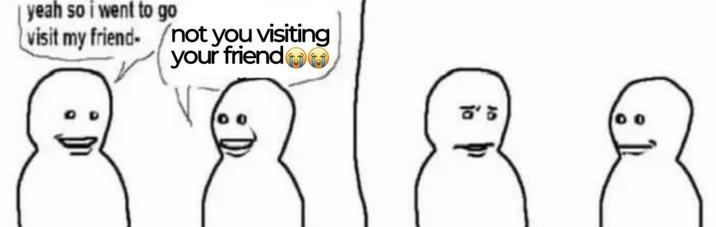 yeah so i went to go visit my friend- not you visiting your friend • Di