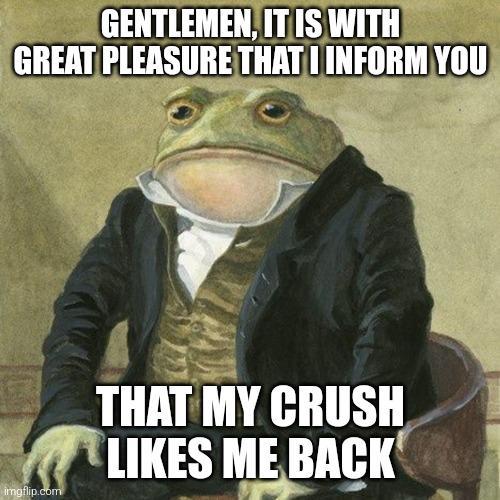 GENTLEMEN, IT IS WITH GREAT PLEASURE THAT I INFORM YOU THAT MY CRUSH LIKES ME BACK imgflip.com