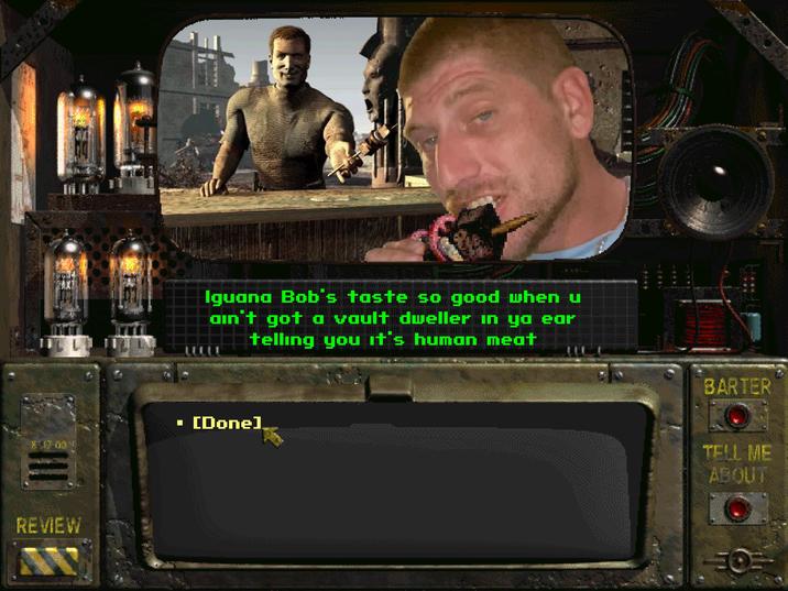 REVIEW Iguana Bob's taste so good when u ain't got a vault dweller in ya ear telling you it's human meat ---x BARTER ■ [Done] TELL ME ABOUT