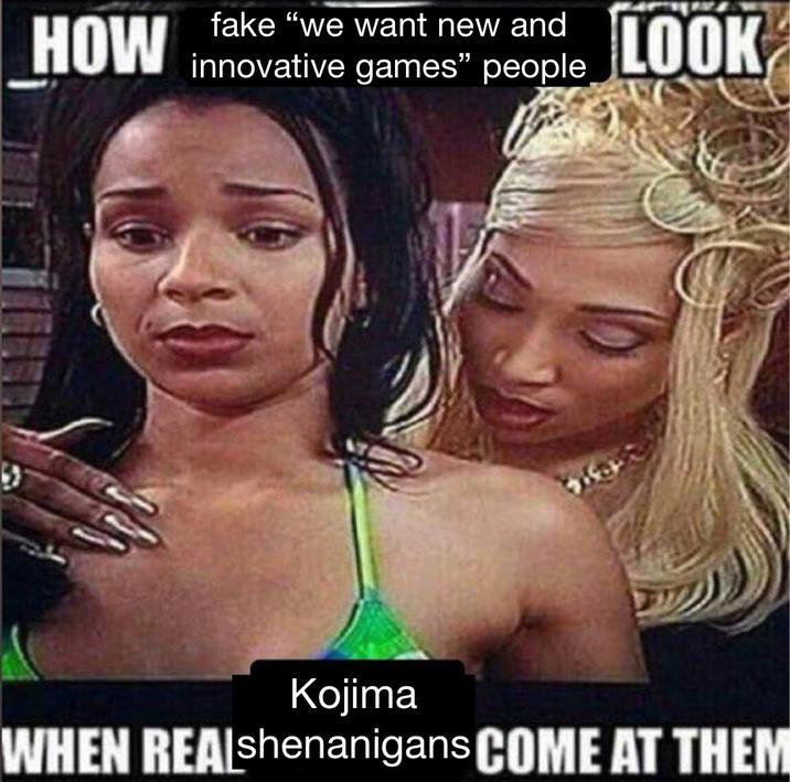 fake "we want new and HOW innovative games” people LOOK 2489 Kojima WHEN REALshenanigans COME AT THEM