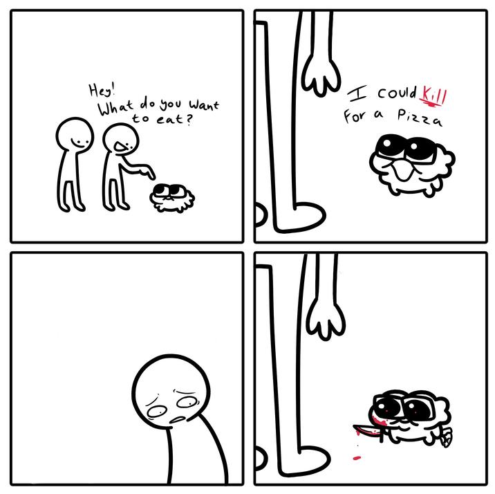 Hey! What do you want to eat? I could kill a Pizza For a