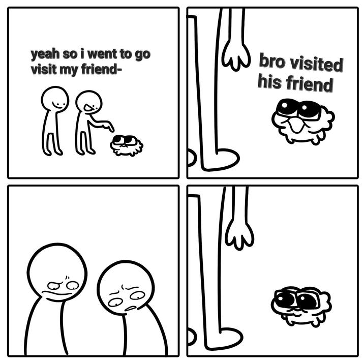 yeah so i went to go visit my friend- bro visited his friend