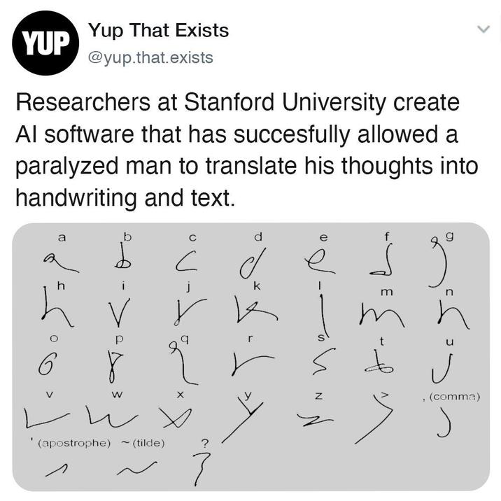 YUP Yup That Exists @yup.that.exists Researchers at Stanford University create Al software that has succesfully allowed a paralyzed man to translate his thoughts into handwriting and text. a b d f h deso 6 P r d r k W (apostrophe) ~ (tilde) N~ t m n , (comma)