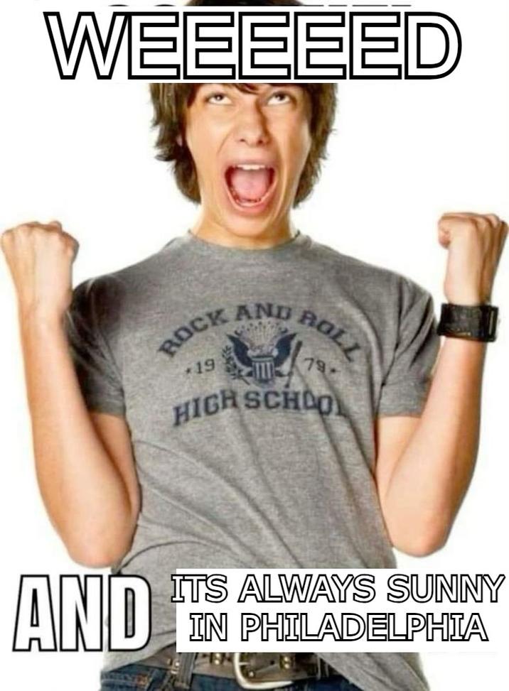 WEEEEED AND ROCK AND ROL *19 HIGH SCHOOL ITS ALWAYS SUNNY IN PHILADELPHIA