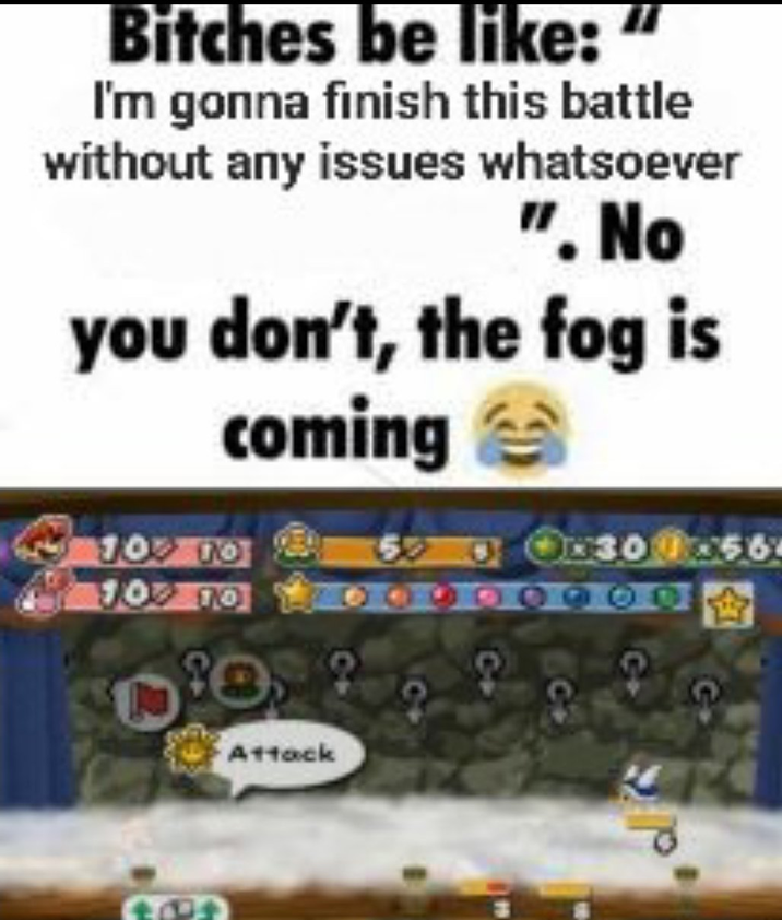 Bitches be like: I'm gonna finish this battle without any issues whatsoever ". No you don't, the fog is 10% 10 10% 10 coming 300x56 484 Attack 4+ d
