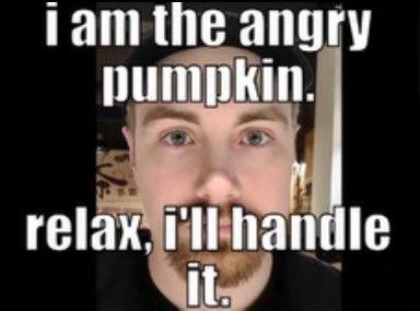 i am the angry pumpkin. relax, i'll handle it.