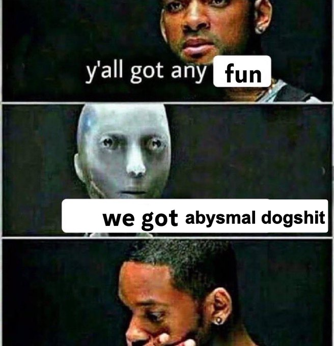 y'all got any fun we got abysmal dogshit