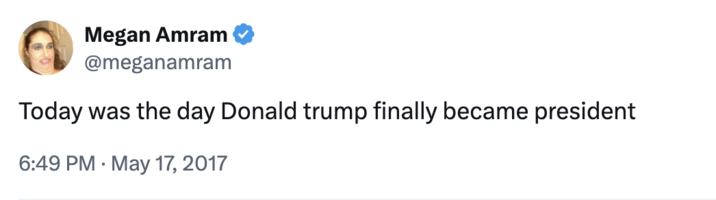 Megan Amram's first use of the phrase Megan Amram @meganamram Today was the day Donald trump finally became president 6:49 PM May 17, 2017