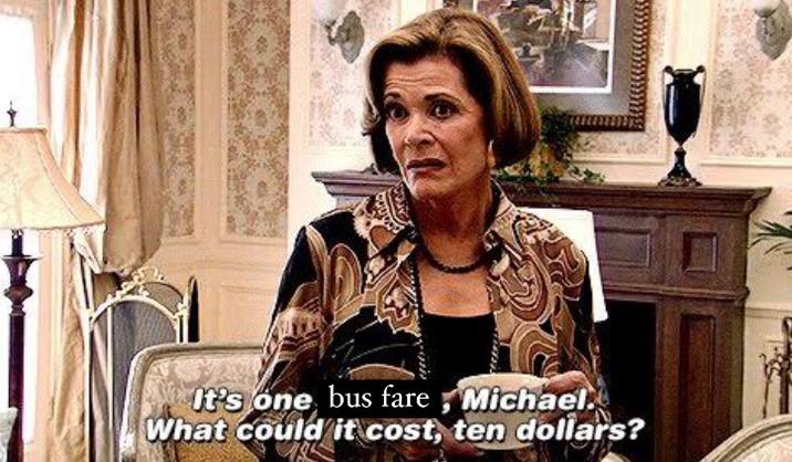 It's one bus fare, Michael. What could it cost, ten dollars?