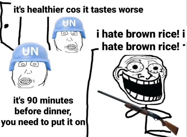 it's healthier cos it tastes worse UN UN it's 90 minutes before dinner, you need to put it on i hate brown rice! i hate brown rice!