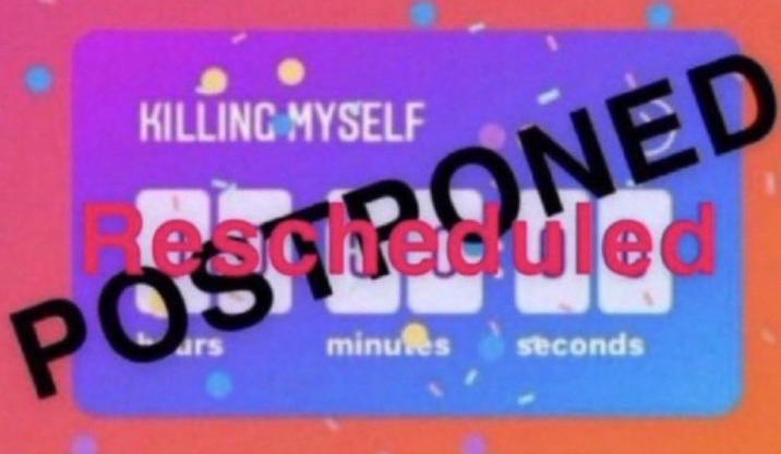 KILLING MYSELF POSTPONED quled minutes seconds