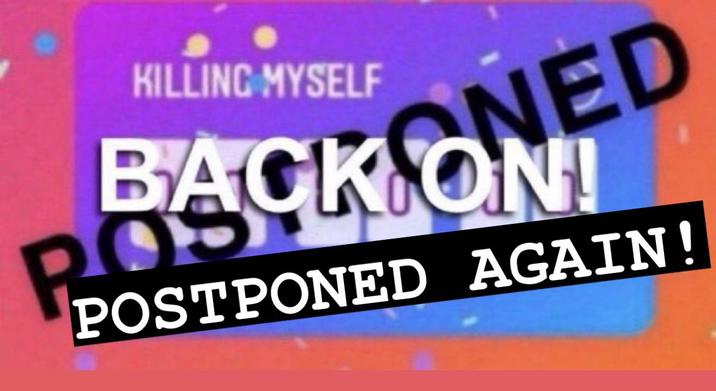 KILLING MYSELF BACKONED POS POSTPONED AGAIN!