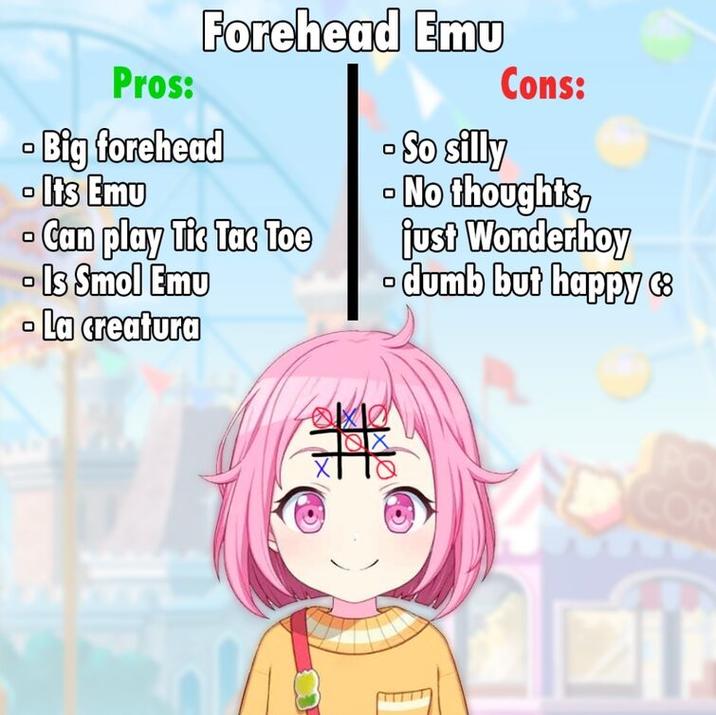 Forehead Emu Pros: - Big forehead - Its Emu - Can play Tic Tac Toe - Is Smol Emu - La creatura Cons: - So silly No thoughts, just Wonderboy - dumb but happy 68 # COR
