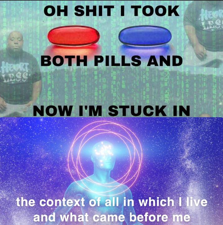 OH S--- I TOOK BOTH PILLS AND HEP LES HELORT LESS 文フト NOW I'M STUCK IN the context of all in which I live and what came before me