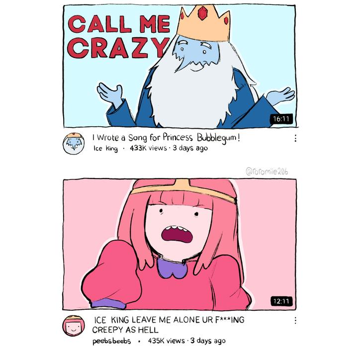 CALL ME CRAZY I Wrote a Song for Princess Bubblegum! Ice King . 433K views • 3 days ago ICE KING LEAVE ME ALONE UR F***ING CREEPY AS HELL peebsbeebs $ 435K views • 3 days ago . 16:11 @roromile 206 12:11