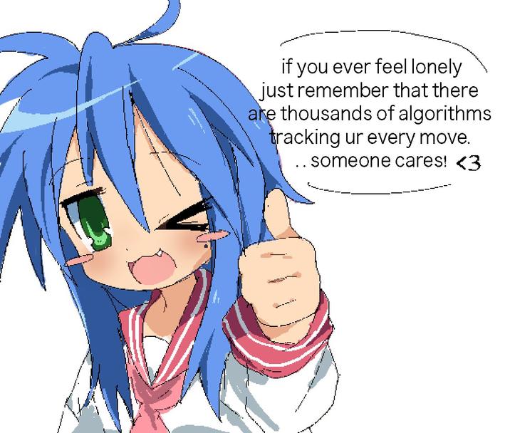 if you ever feel lonely just remember that there are thousands of algorithms tracking ur every move. .. someone cares! <3