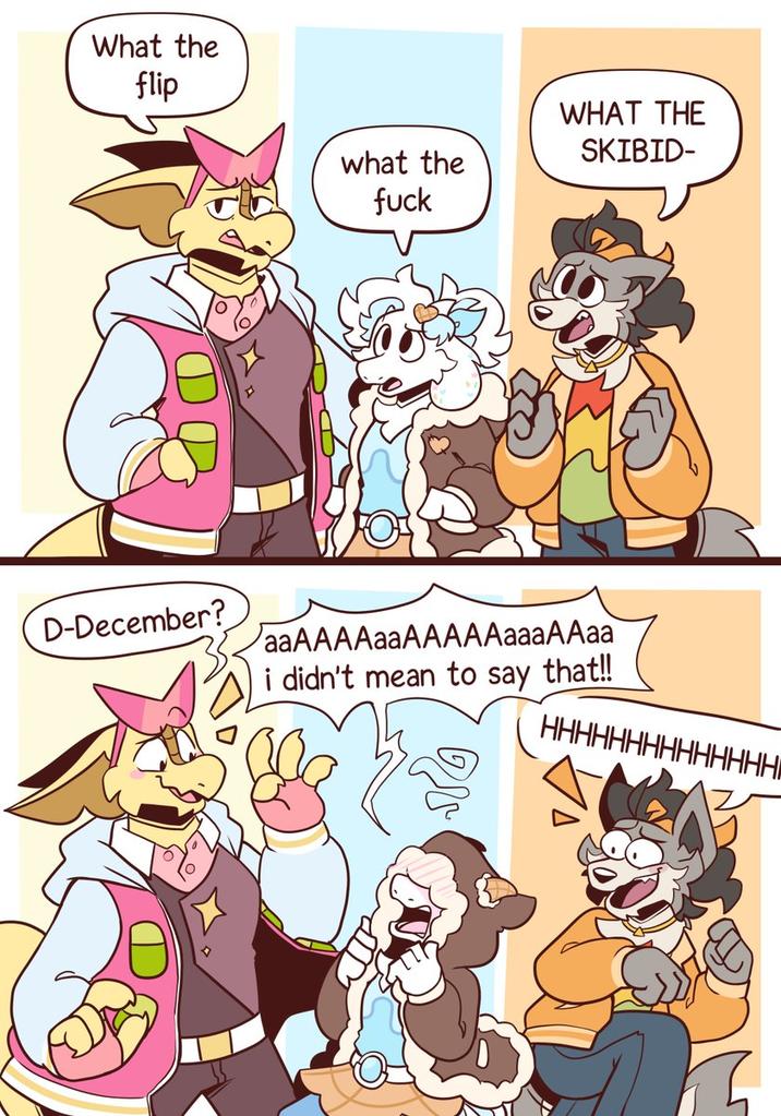 What the flip D-December? what the f--- WHAT THE SKIBID- aaAAAAaaAAAAAaaaAAaa i didn't mean to say that!! HHHHHHHHHHHHHH|