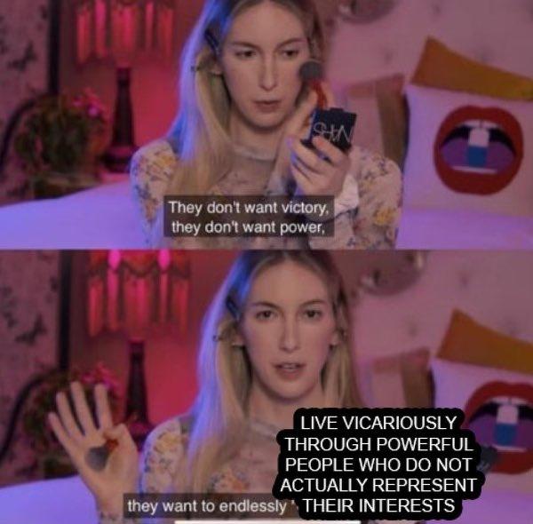 SHON They don't want victory, they don't want power, LIVE VICARIOUSLY THROUGH POWERFUL PEOPLE WHO DO NOT ACTUALLY REPRESENT they want to endlessly THEIR INTERESTS