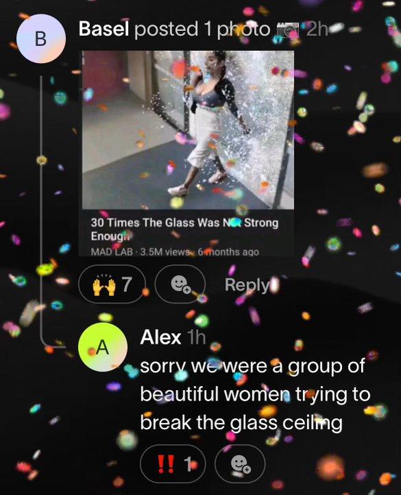 B Basel posted 1 photo 2h 30 Times The Glass Was N Strong Enough MAD LAB 3.5M views 6 months ago ++7 Reply Alex 1h A sorry we were a group of beautiful women trying to break the glass ceiling !! 1