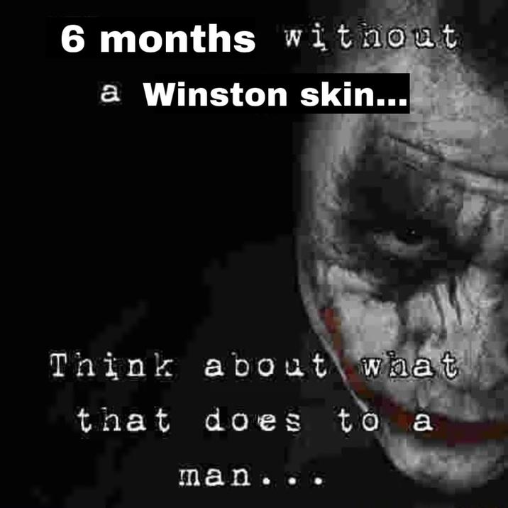 6 months without a Winston skin... Think about what that does to a man..