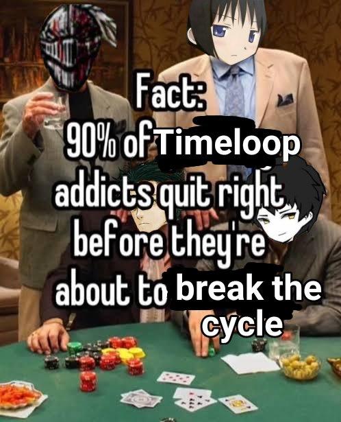 Fact 90% of Timeloop addicts quit right before they're about to break the cycle O