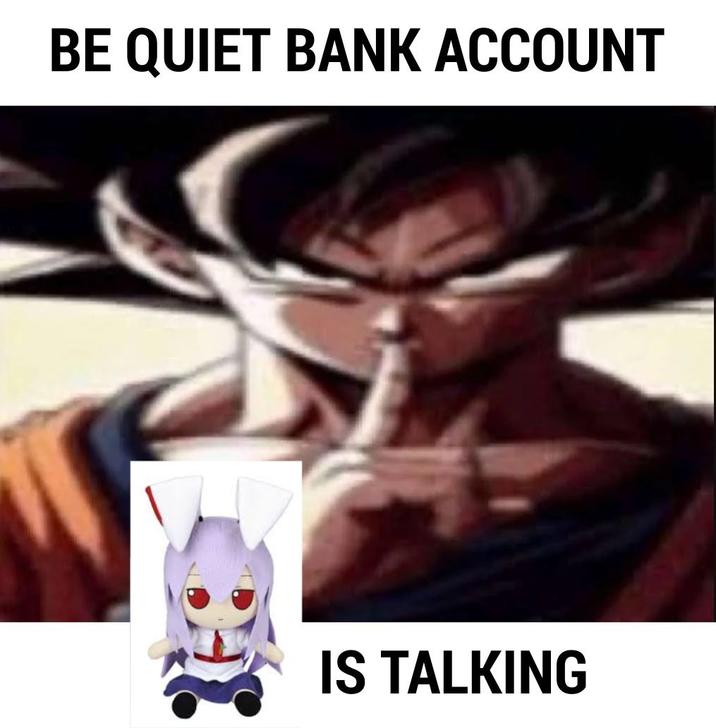 BE QUIET BANK ACCOUNT IS TALKING