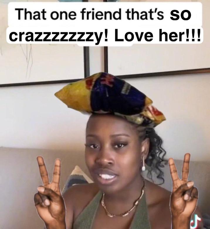 That one friend that's so crazzzzzzzy! Love her!!! S