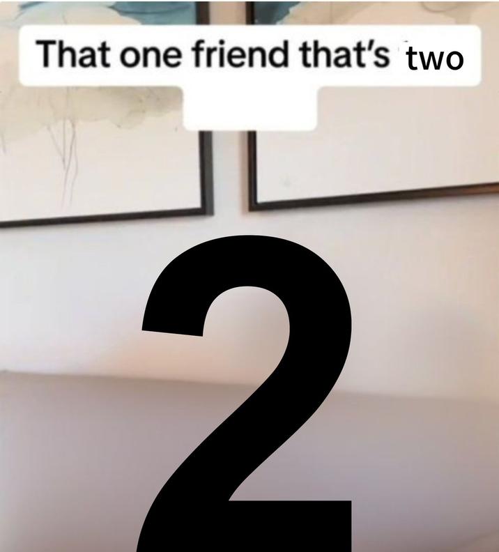 That one friend that's two 2
