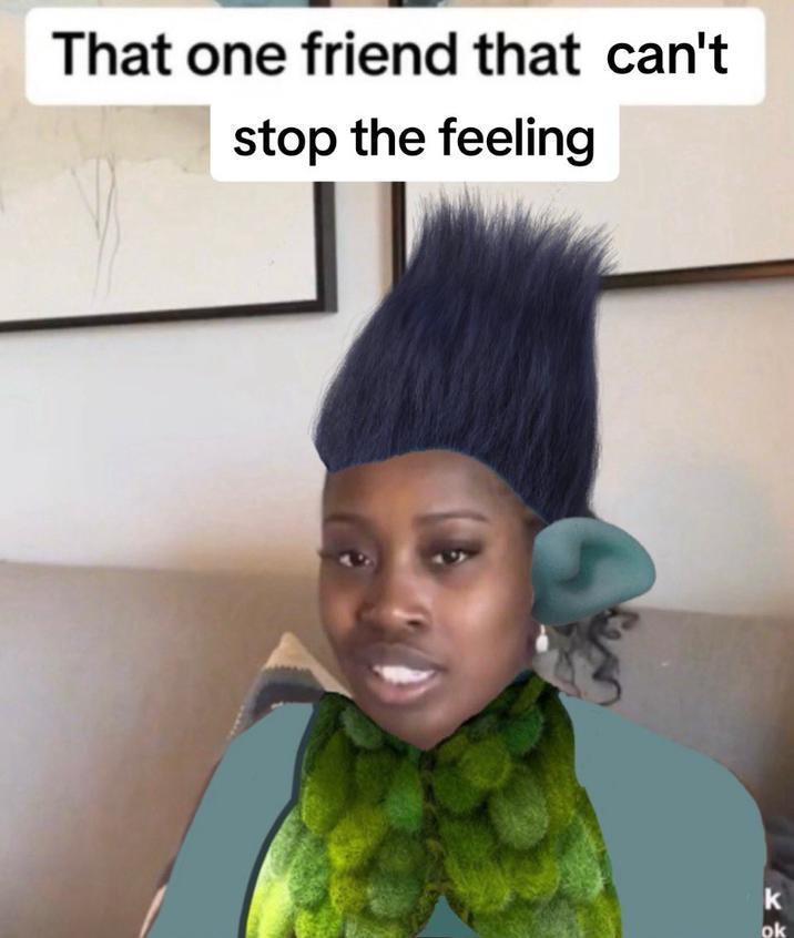 That one friend that can't stop the feeling k ok