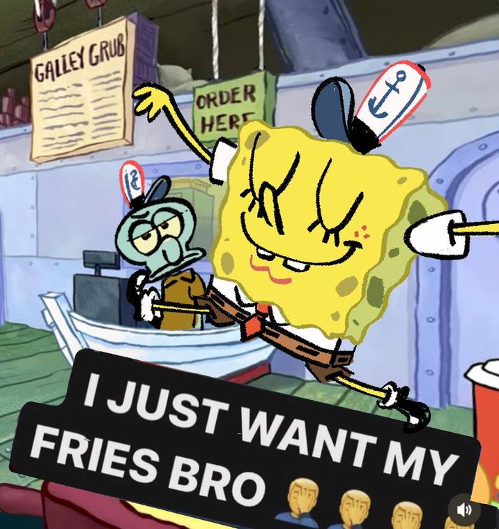 GALLEY GRUB ORDER HERE 0+7 I JUST WANT MY FRIES BRO EVERY