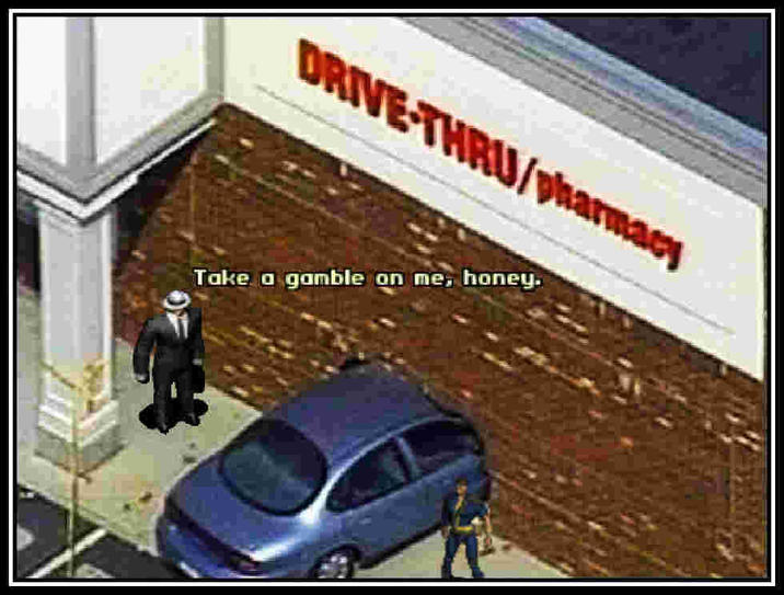 DRIVE-THRU/pharmacy Take a gamble on me, honey.