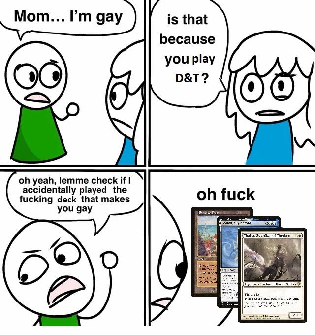 Mom... I'm gay is that because you play D&T? oh yeah, lemme check if I accidentally played the f------ deck that makes you gay oh f--- elen, Slay Mamad Legerday Thalia, Guaran of Thraben J.) (Lenkers Cndur Hallker") Tilbe H San す 2'1